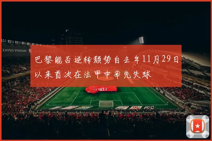 巴黎能否逆转颓势自去年11月29日以来首次在法甲中率先失球