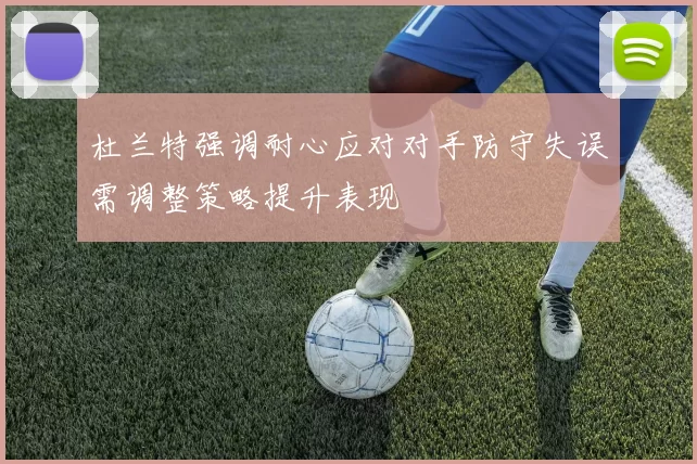 杜兰特强调耐心应对对手防守失误需调整策略提升表现