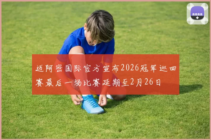 迈阿密国际官方宣布2026冠军巡回赛最后一场比赛延期至2月26日