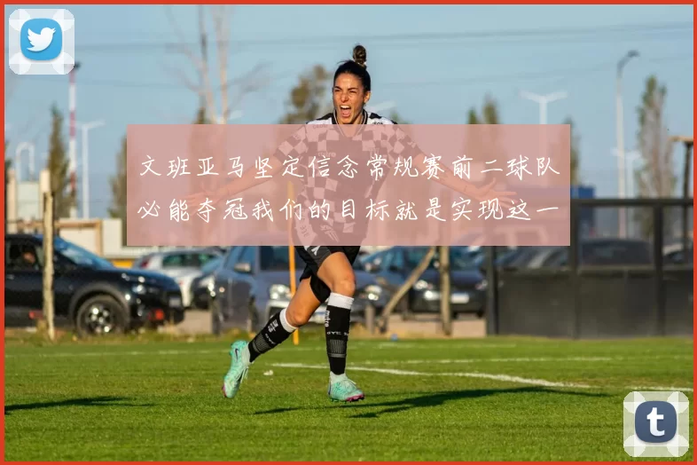 文班亚马坚定信念常规赛前二球队必能夺冠我们的目标就是实现这一伟大梦想