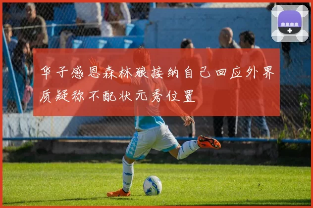 华子感恩森林狼接纳自己回应外界质疑称不配状元秀位置