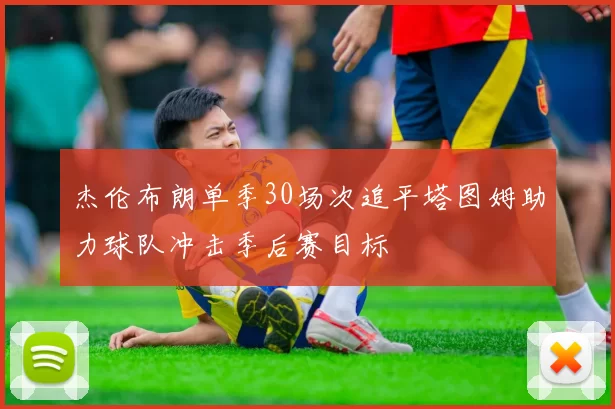 杰伦布朗单季30场次追平塔图姆助力球队冲击季后赛目标