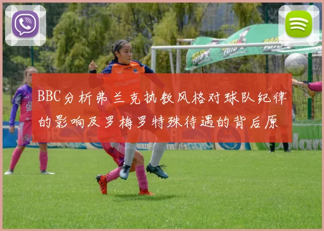 BBC分析弗兰克执教风格对球队纪律的影响及罗梅罗特殊待遇的背后原因