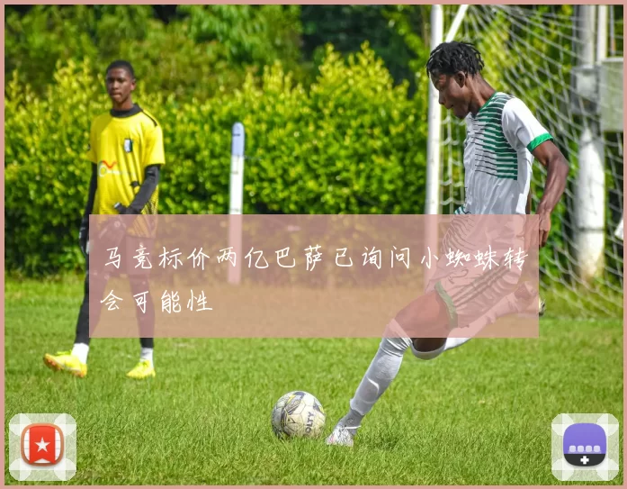 马竞标价两亿巴萨已询问小蜘蛛转会可能性