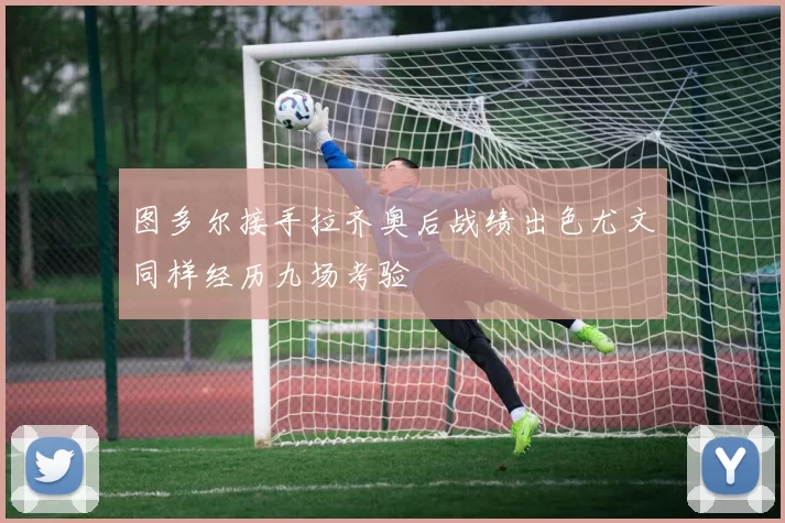 图多尔接手拉齐奥后战绩出色尤文同样经历九场考验