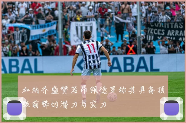加纳乔盛赞若昂佩德罗称其具备顶级前锋的潜力与实力
