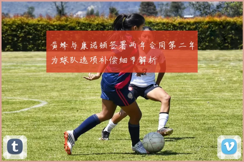 黄蜂与康诺顿签署两年合同第二年为球队选项补偿细节解析